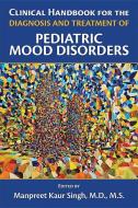 Clinical Handbook for the Diagnosis and Treatment of Pediatric Mood Disorders di Manpreet Kaur Singh edito da American Psychiatric Publishing