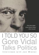 I Told You So: Gore Vidal Talks Politics di Gore Vidal edito da Counterpoint