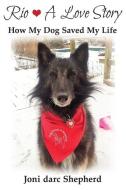 Rio - A Love Story: How My Dog Saved My di JONI DARC SHEPHERD edito da Lightning Source Uk Ltd