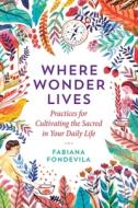 Where Wonder Lives di Fabiana Fondevila edito da Inner Traditions Bear And Company