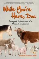 While You're Here, Doc: Farmyard Adventures of a Maine Veterinarian di Bradford B. Brown edito da DOWN EAST BOOKS