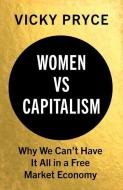 Women vs. Capitalism: Why We Can't Have It All in a Free Market Economy di Vicky Pryce edito da HURST & CO