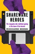 Shareware Heroes: The Renegades Who Redefined Gaming at the Dawn of the Internet di Richard Moss edito da UNBOUND