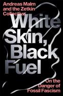 White Skin, Black Fuel: On the Danger of Fossil Fascism di Andreas Malm, The Zetkin Collective edito da VERSO