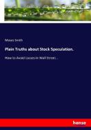 Plain Truths about Stock Speculation. di Moses Smith edito da hansebooks
