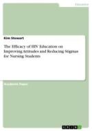 The Efficacy of HIV Education on Improving Attitudes and Reducing Stigmas for Nursing Students di Kim Stewart edito da GRIN Verlag
