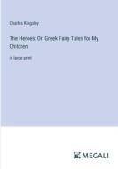 The Heroes; Or, Greek Fairy Tales for My Children di Charles Kingsley edito da Megali Verlag