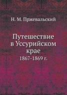Puteshestvie V Ussurijskom Krae 1867-1869 G. di N M Przheval'skij edito da Book On Demand Ltd.