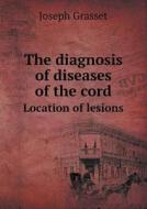 The Diagnosis Of Diseases Of The Cord Location Of Lesions di Dr Joseph Grasset, Jeanne C Solis edito da Book On Demand Ltd.