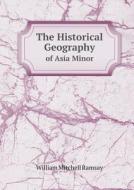 The Historical Geography Of Asia Minor di William Mitchell Ramsay edito da Book On Demand Ltd.