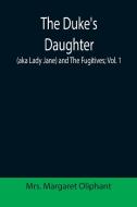 The Duke's Daughter (aka Lady Jane) and The Fugitives; vol. 1 di Margaret Oliphant edito da Alpha Editions