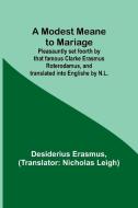 A Modest Meane to Mariage; Pleasauntly set foorth by that famous Clarke Erasmus Roterodamus, and translated into Englishe by N.L. di Desiderius Erasmus edito da Alpha Editions
