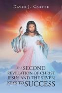 The Second Revelation of Christ Jesus and the Seven Keys to Success di David J. Carter edito da Christian Faith Publishing, Inc