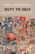 Duty to Self: Moral, Political, and Legal Self-Relation di Paul Schofield edito da OXFORD UNIV PR