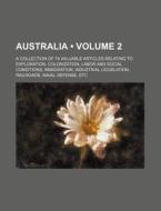 Australia (volume 2); A Collection Of 74 Valuable Articles Relating To Exploration, Colonization, Labor And Social Conditions, Immigration, Industrial di Books Group edito da General Books Llc