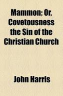 Mammon; Or, Covetousness The Sin Of The Christian Church di John Harris edito da General Books Llc