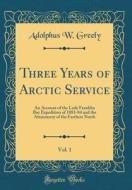 Three Years of Arctic Service, Vol. 1: An Account of the Lady Franklin Bay Expedition of 1881-84 and the Attainment of the Farthest North (Classic Rep di Adolphus W. Greely edito da Forgotten Books