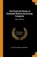 The Poetical Works Of Elizabeth Barrett Browning, Complete di Elizabeth Barrett Browning edito da Franklin Classics Trade Press