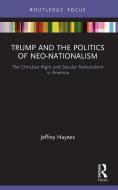Trump And The Politics Of Neo-Nationalism di Jeffrey Haynes edito da Taylor & Francis Ltd