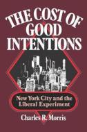 The Cost of Good Intentions - New York City and the Liberal Experiment di Charles R. Morris edito da W. W. Norton & Company