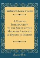 A Concise Introduction to the Study of the Malagasy Language as Spoken in Imerina (Classic Reprint) di William Edward Cousins edito da Forgotten Books