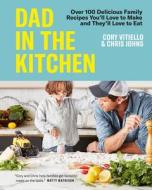 Dad in the Kitchen: Over 100 Delicious Family Recipes You'll Love to Make and They'll Love to Eat di Cory Vitiello, Chris Johns edito da APPETITE BY RH
