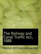 The Railway And Canal Traffic Act, 1888 di Hunter William Alexander edito da Bibliolife