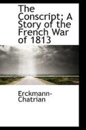 The Conscript; A Story Of The French War Of 1813 di Erckmann-Chatrian edito da Bibliolife