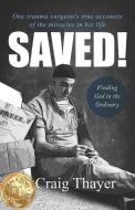 Saved: One Trauma Surgeon's True Accounts of the Miracles in His Life di Craig Thayer edito da BOOKBABY