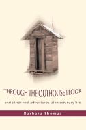 Through the Outhouse Floor di Barbara A Thomas edito da iUniverse