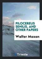 Pilocereus Senilis and Other Papers di Walter Moxon edito da LIGHTNING SOURCE INC