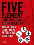 Five Element Constitutional Acupuncture di Angela Hicks, John Hicks, Peter Mole edito da Elsevier Health Sciences