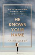 He Knows Your Name: How 7 Nameless Women of the Bible Reveal Christ's Love for You di Paige Allen edito da BETHANY HOUSE PUBL