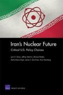 Iran's Nuclear Future: Critical U.S. Policy Choices di Lynn E. Davis, Jeffrey Martini, Alireza Nader, Dalia Dassa Kaye, James T. Quinlivan, Paul Steinberg edito da RAND