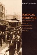 Radical Heritage: Labor, Socialism, and Reform in Washington and British Columbia, 1885-1917 di Carlos A. Schwantes edito da UNIV OF IDAHO PR