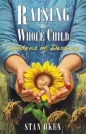 Raising the Whole Child: Gardens of Destiny di Stan Oken edito da 21st Century Press