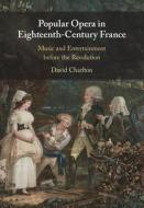 Popular Opera In Eighteenth-Century France di David Charlton edito da Cambridge University Press