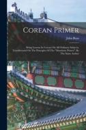 Corean Primer: Being Lessons In Corean On All Ordinary Subjects, Transliterated On The Principles Of The mandarin Primer, By The Same di John Ross edito da LEGARE STREET PR