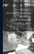 Recent Advances in the Medical Education in England di George Newman edito da LEGARE STREET PR