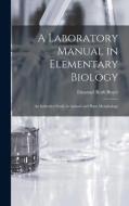 A Laboratory Manual in Elementary Biology: An Inductive Study in Animal and Plant Morphology di Emanuel Roth Boyer edito da LEGARE STREET PR