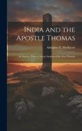 India and the Apostle Thomas: An Inquiry, With a Critical Analysis of the Acta Thomae di Adolphus E. Medlycott edito da LEGARE STREET PR
