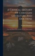 A Critical History Of Christian Literature And Doctrine: From The Death Of The Apostles To The Nicene Council; Volume 1 di James Donaldson edito da LEGARE STREET PR