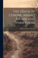 The Death of Cenone, Akbar's Dream, and Other Poems di Alfred Tennyson edito da LEGARE STREET PR