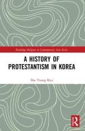 A History Of Protestantism In Korea di Dae Young Ryu edito da Taylor & Francis Ltd