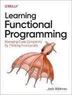 Learning Functional Programming: Managing Code Complexity by Thinking Functionally di Jack Widman edito da OREILLY MEDIA