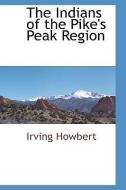 The Indians of the Pike's Peak Region di Irving Howbert edito da BCR (BIBLIOGRAPHICAL CTR FOR R