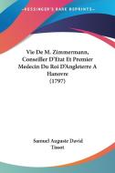 Vie de M. Zimmermann, Conseiller D'Etat Et Premier Medecin Du Roi D'Angleterre a Hanovre (1797) di Samuel Auguste David Tissot edito da Kessinger Publishing