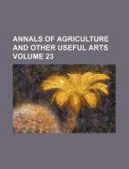 Annals of Agriculture and Other Useful Arts Volume 23 di Books Group edito da Rarebooksclub.com