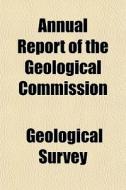 Annual Report Of The Geological Commissi di Geological Survey edito da General Books