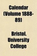 Calendar Volume 1888-89 di Bristol University College edito da General Books